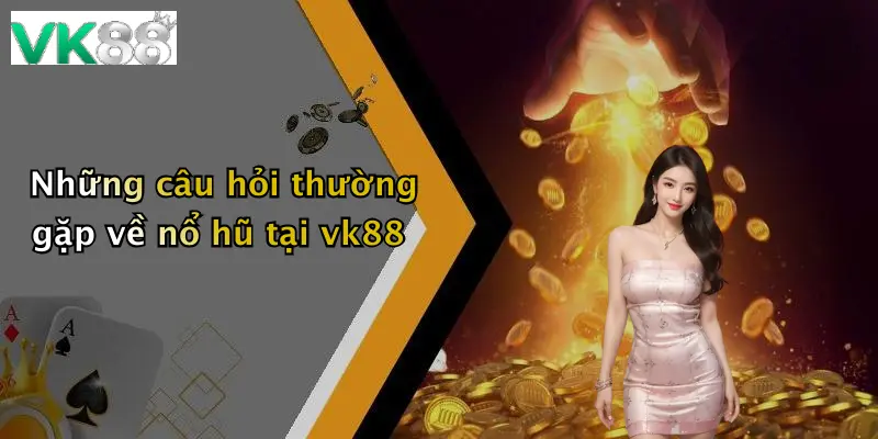 Những câu hỏi thường gặp về nổ hũ tại vk88