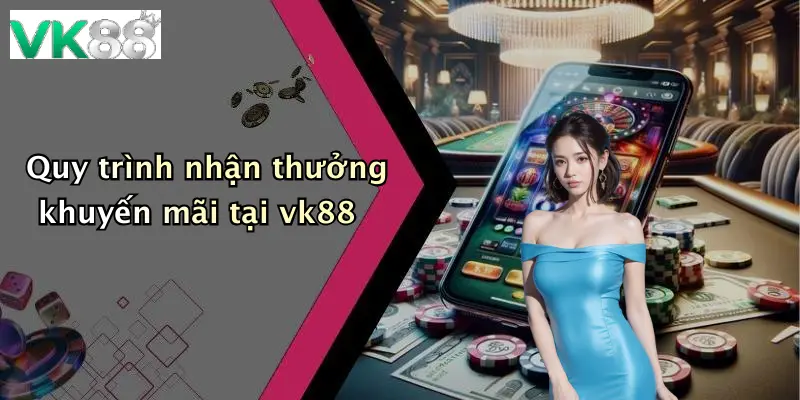Quy trình nhận thưởng khuyến mãi tại vk88