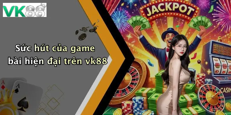 Sức hút của game bài hiện đại trên vk88